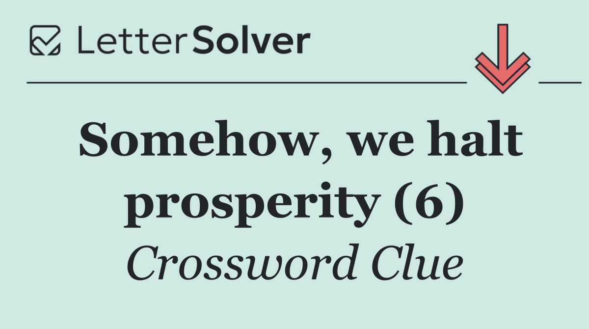 Somehow, we halt prosperity (6)