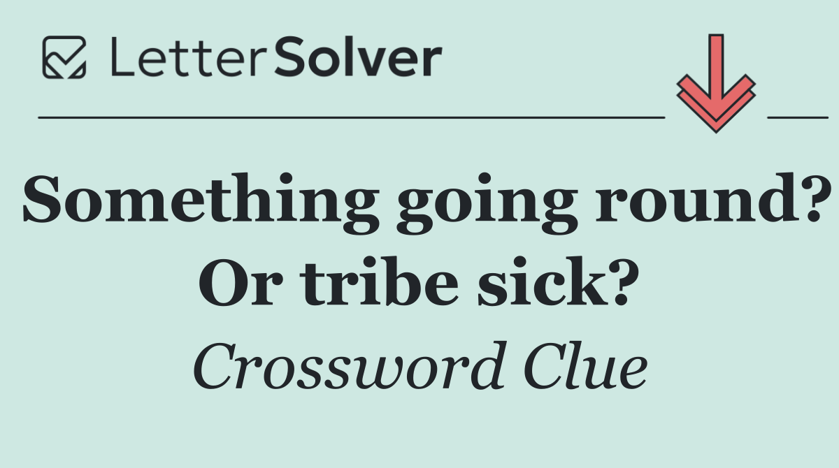 Something going round? Or tribe sick?