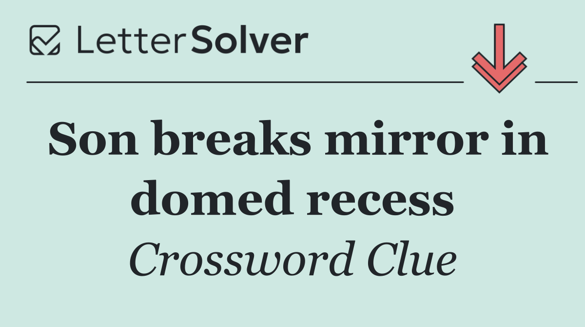 Son breaks mirror in domed recess