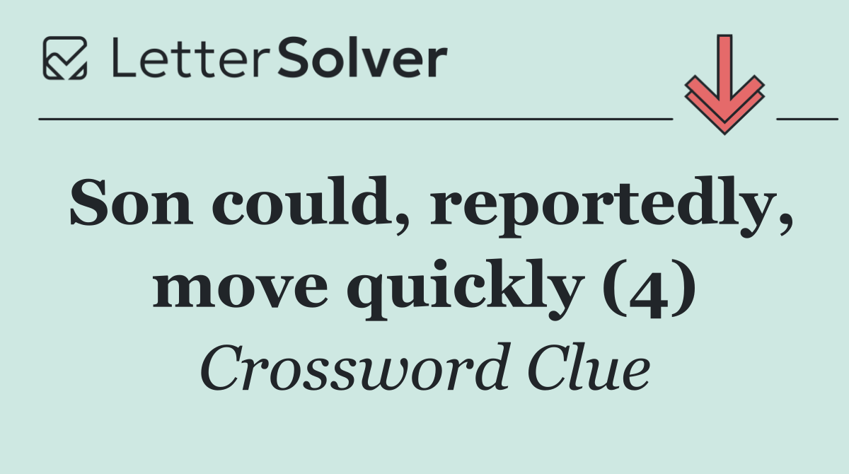 Son could, reportedly, move quickly (4)