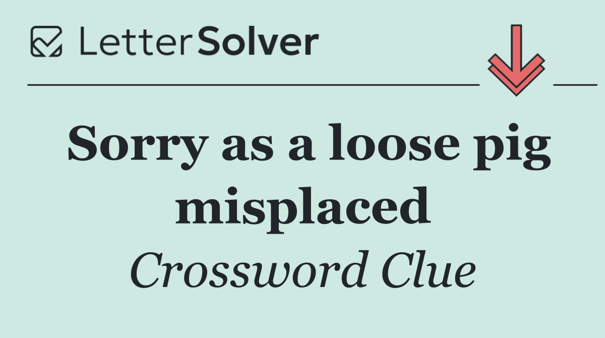 Sorry as a loose pig misplaced
