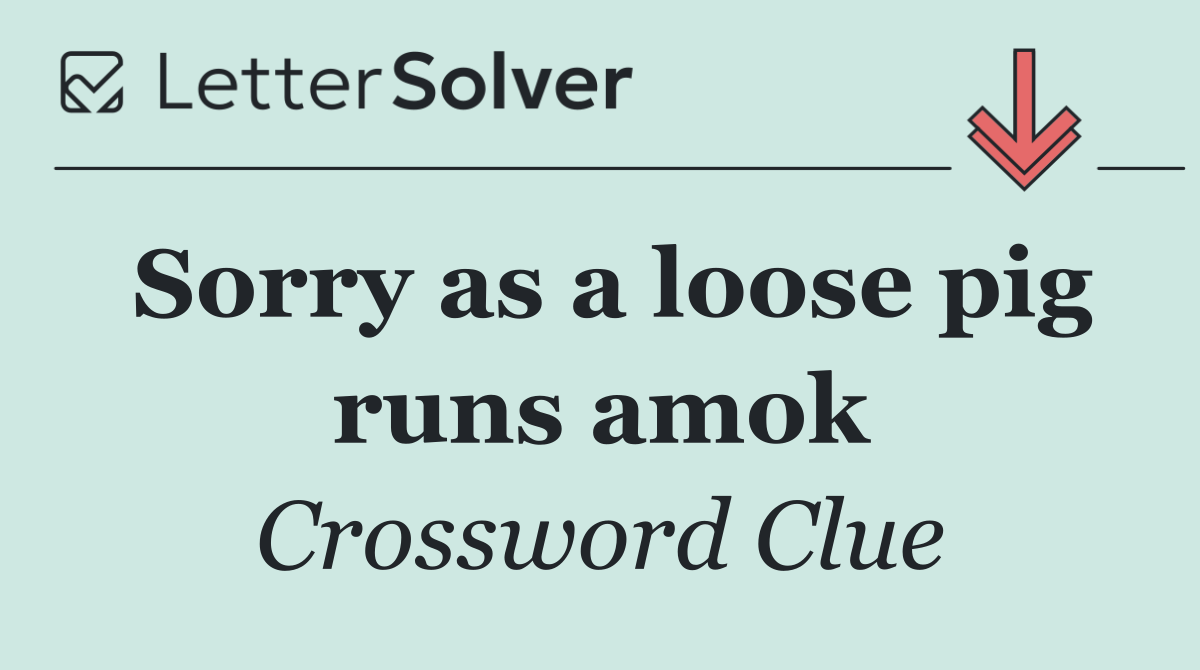 Sorry as a loose pig runs amok