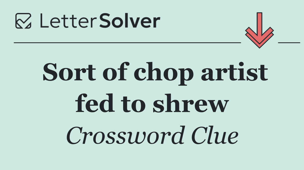 Sort of chop artist fed to shrew