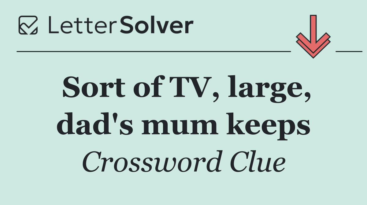 Sort of TV, large, dad's mum keeps