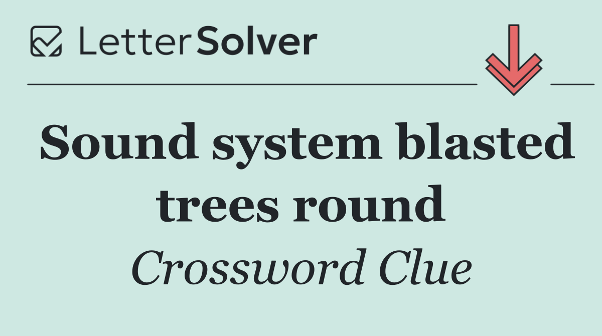 Sound system blasted trees round