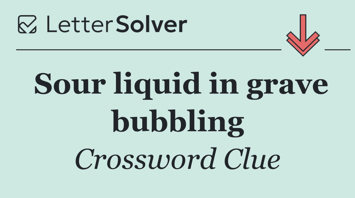 Sour liquid in grave bubbling