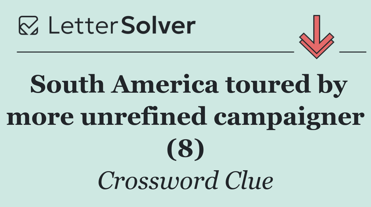 South America toured by more unrefined campaigner (8)