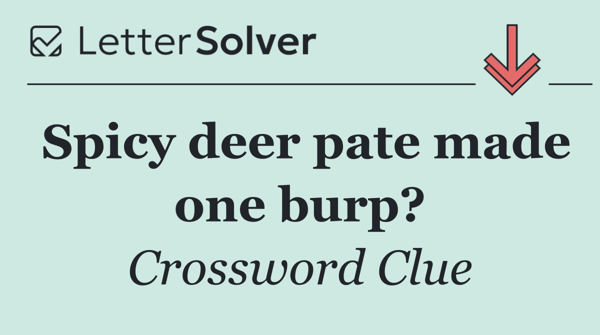 Spicy deer pate made one burp?