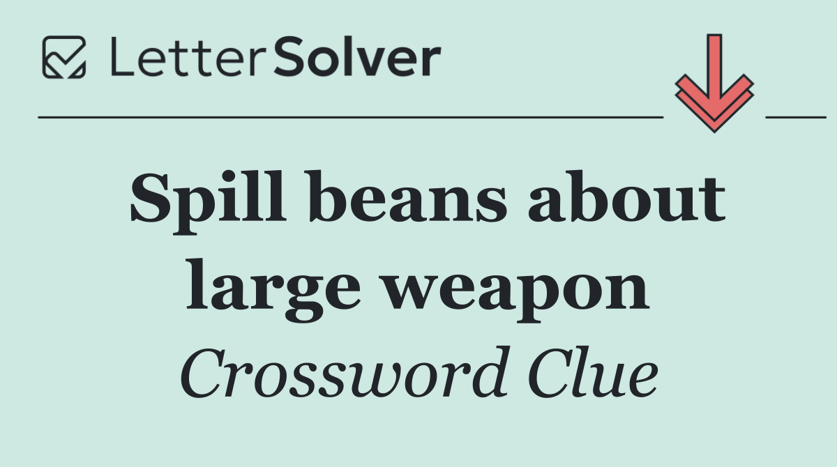 Spill beans about large weapon