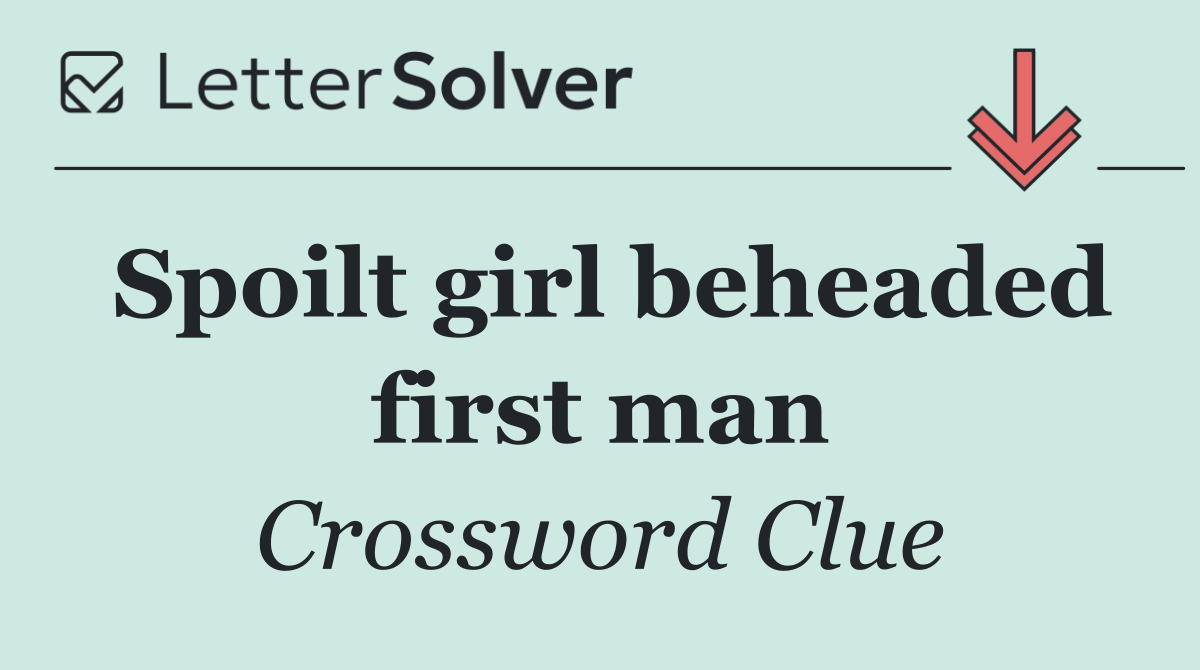 Spoilt girl beheaded first man