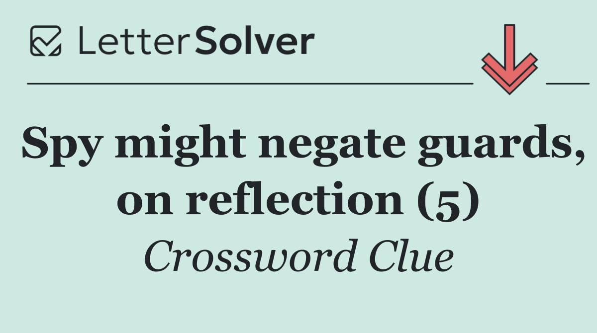 Spy might negate guards, on reflection (5)