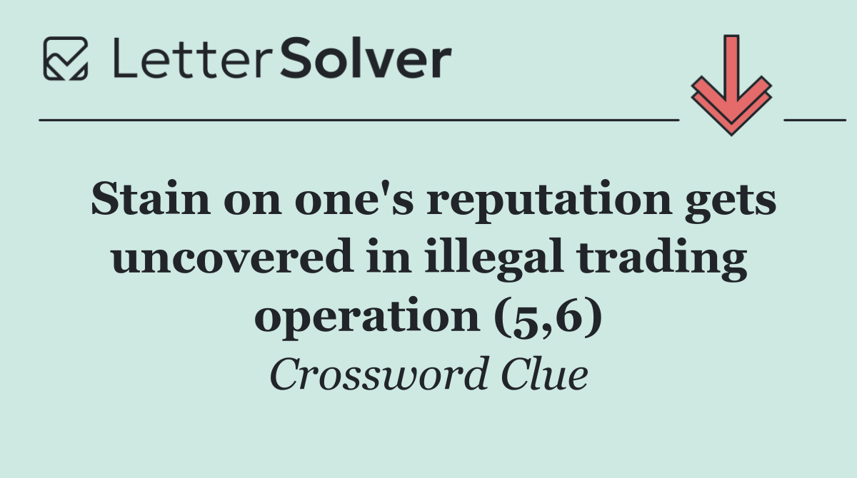 Stain on one's reputation gets uncovered in illegal trading operation (5,6)
