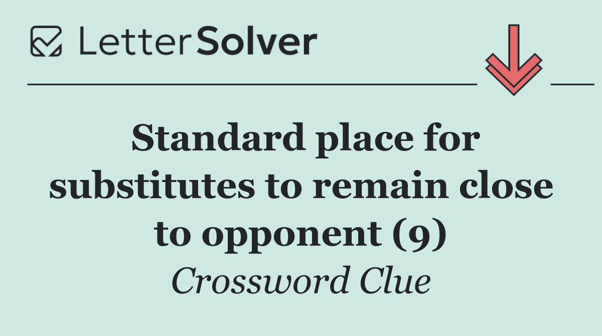 Standard place for substitutes to remain close to opponent (9)