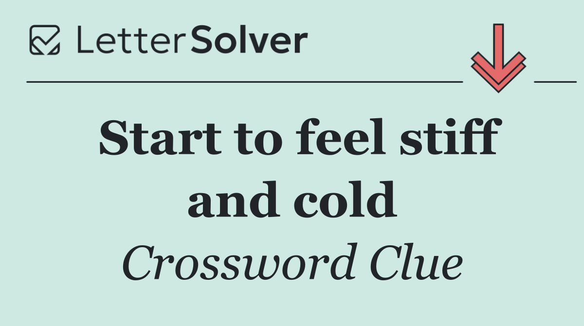 Start to feel stiff and cold