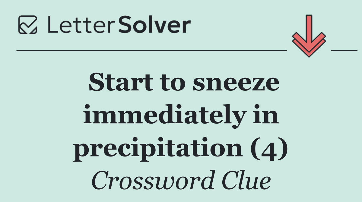 Start to sneeze immediately in precipitation (4)