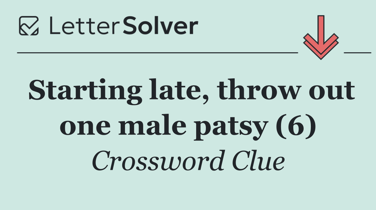 Starting late, throw out one male patsy (6)