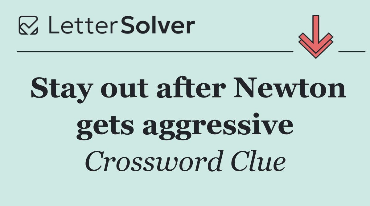 Stay out after Newton gets aggressive