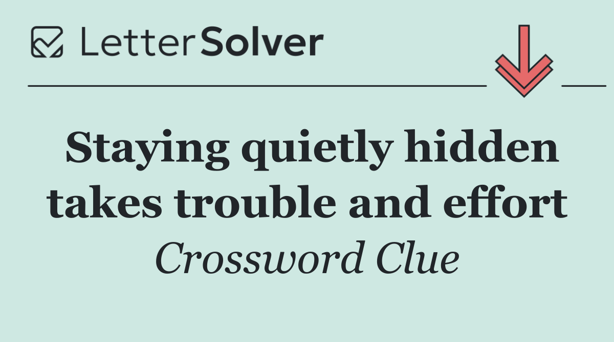 Staying quietly hidden takes trouble and effort