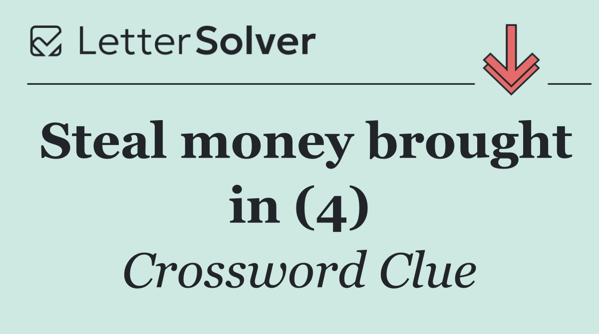 Steal money brought in (4)