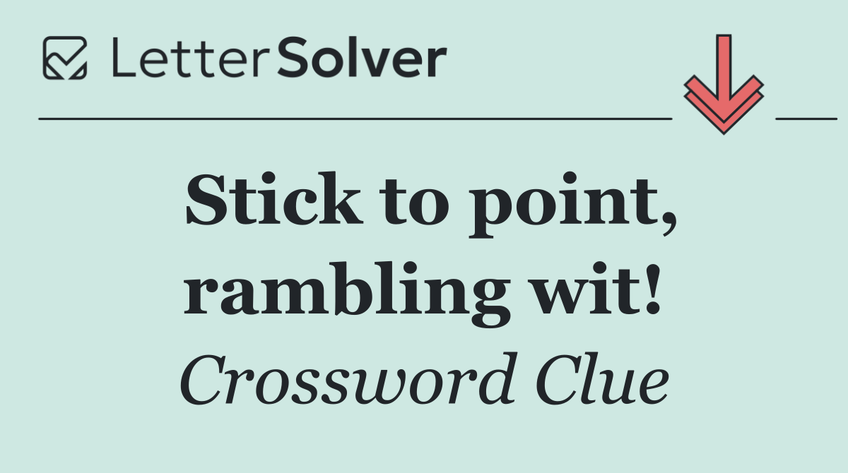 Stick to point, rambling wit!
