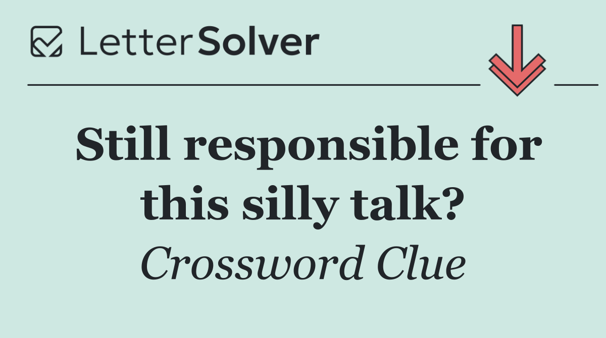 Still responsible for this silly talk?