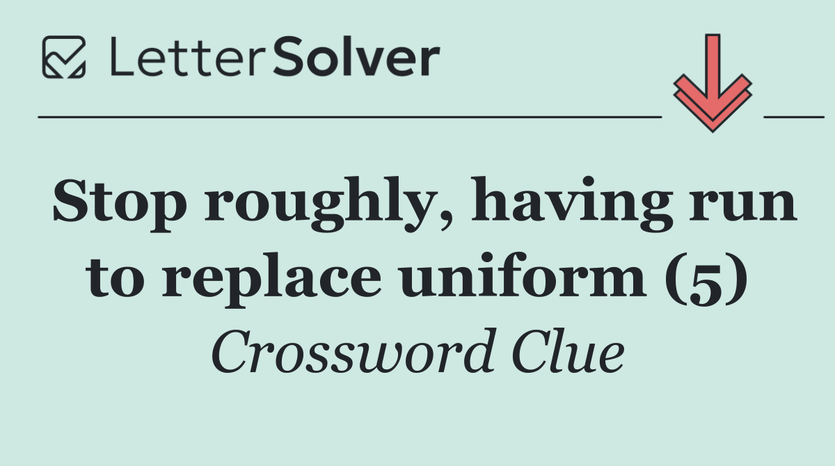 Stop roughly, having run to replace uniform (5)