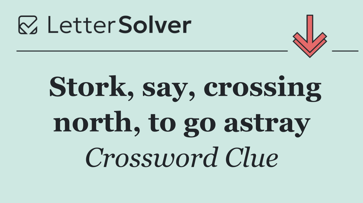 Stork, say, crossing north, to go astray