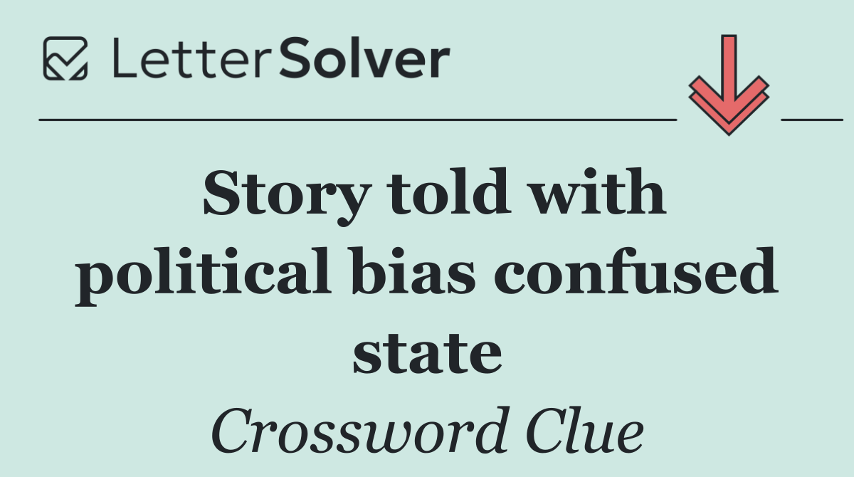 Story told with political bias confused state