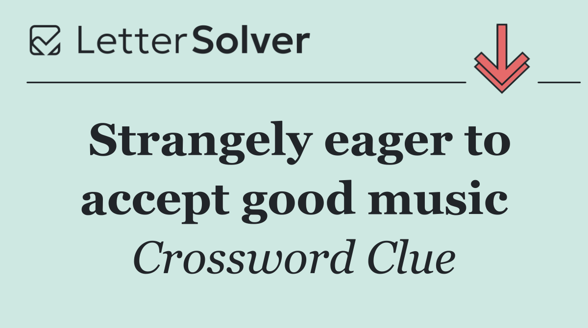 Strangely eager to accept good music