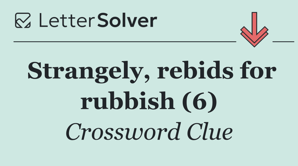 Strangely, rebids for rubbish (6)