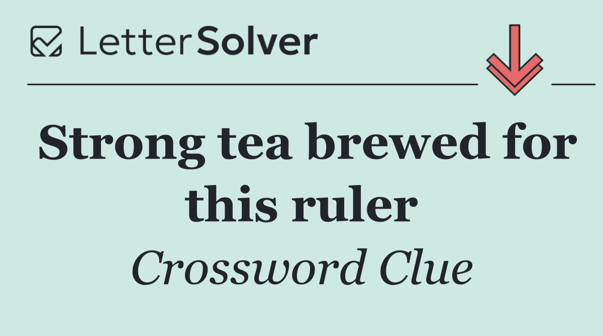 Strong tea brewed for this ruler