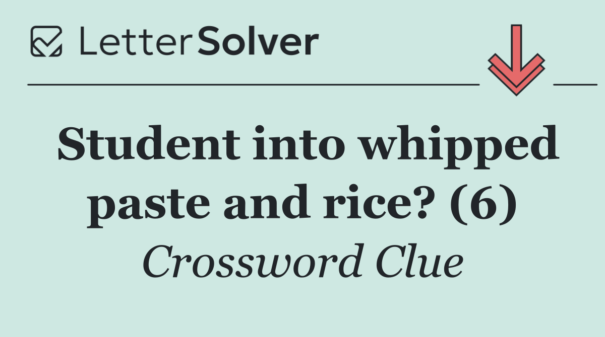 Student into whipped paste and rice? (6)