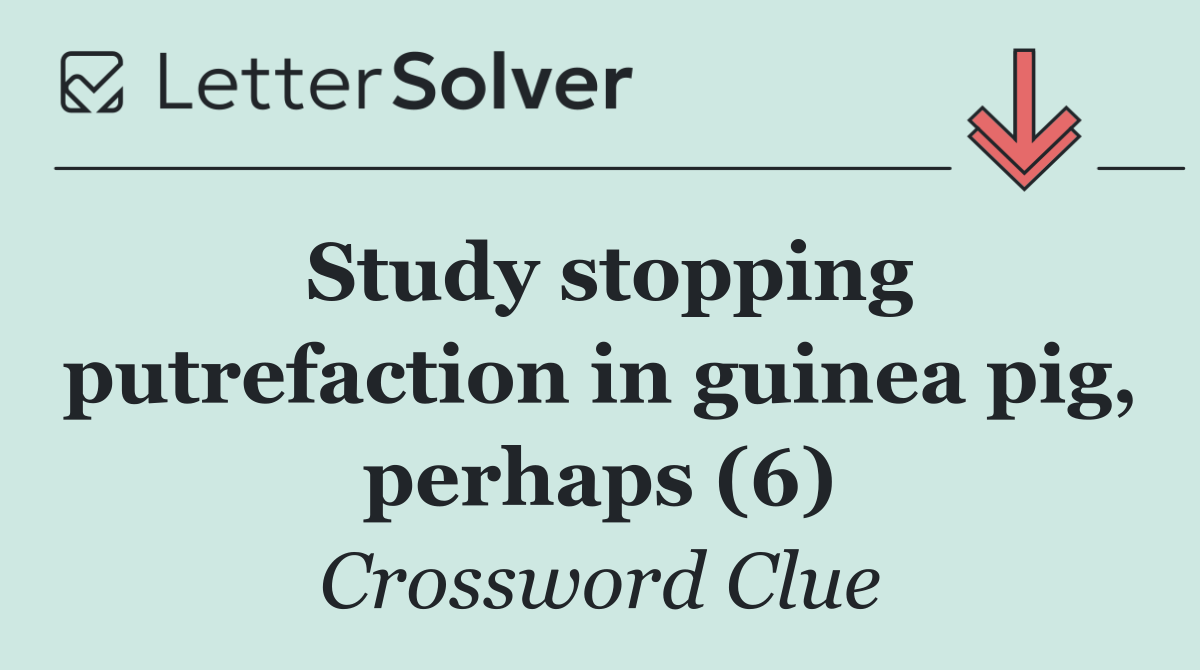 Study stopping putrefaction in guinea pig, perhaps (6)