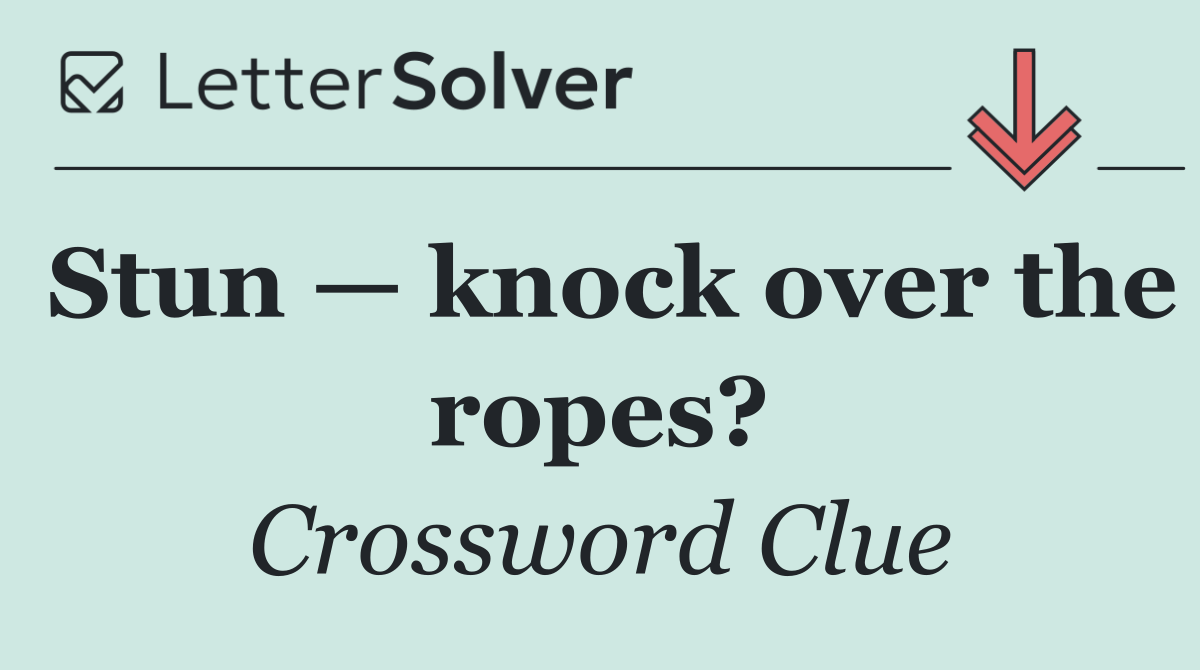 Stun — knock over the ropes?
