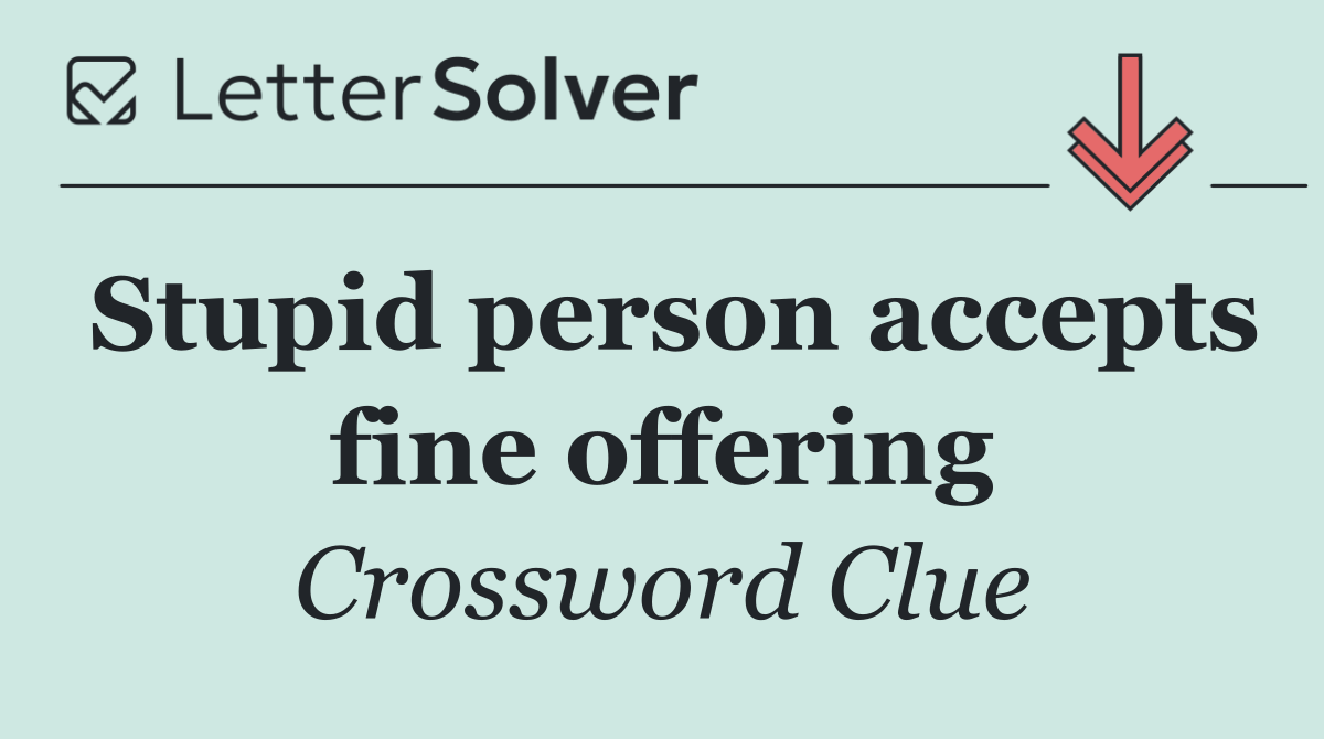Stupid person accepts fine offering