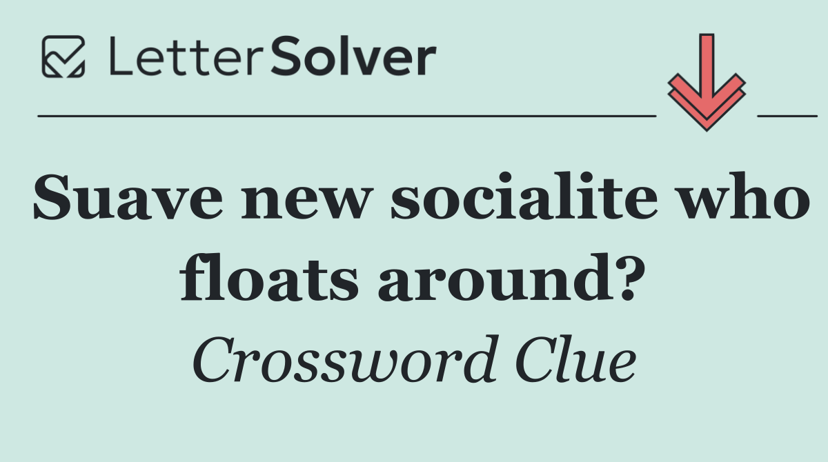 Suave new socialite who floats around?