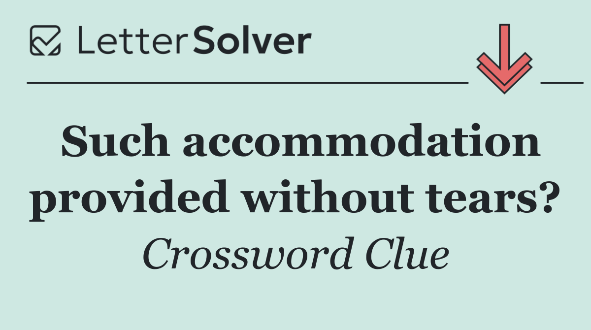 Such accommodation provided without tears?