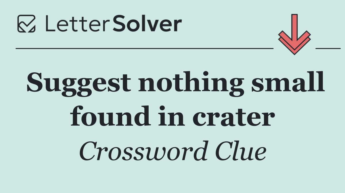 Suggest nothing small found in crater