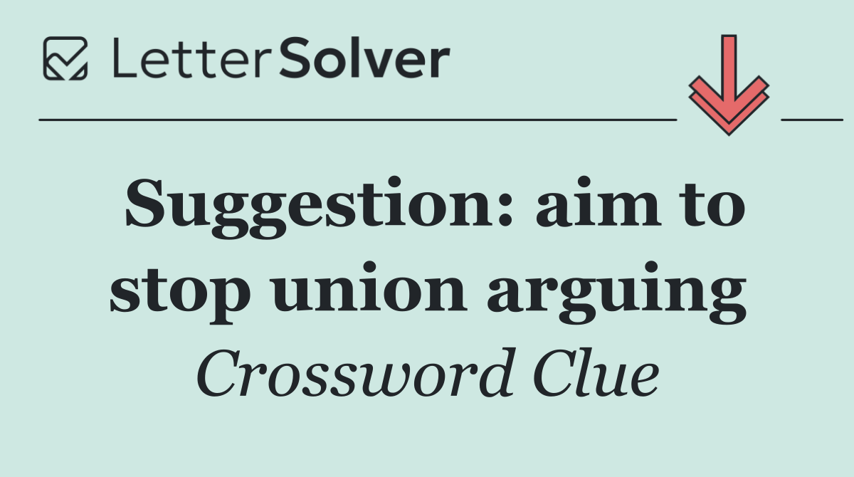 Suggestion: aim to stop union arguing