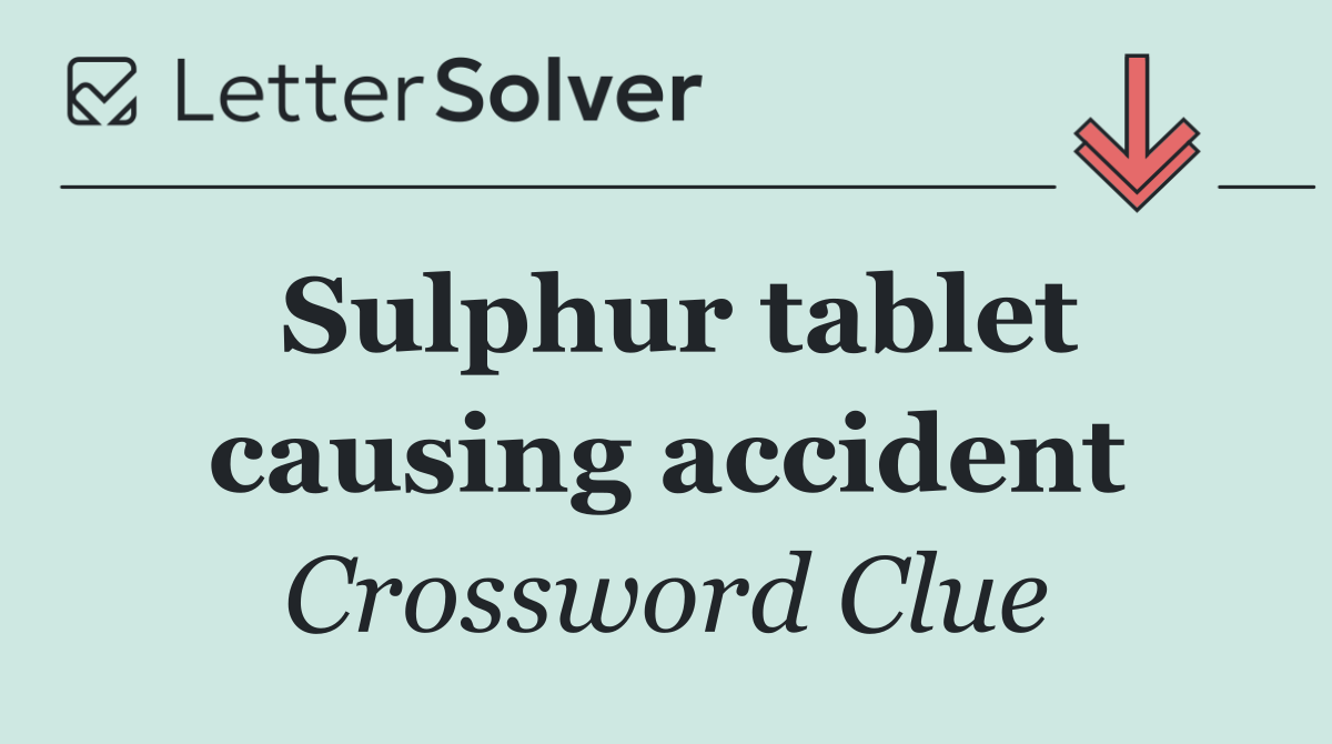 Sulphur tablet causing accident