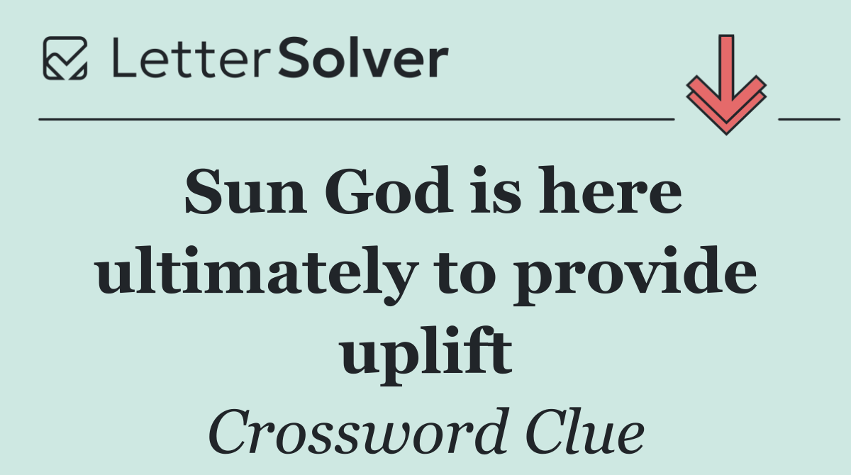 Sun God is here ultimately to provide uplift