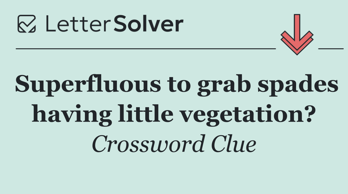 Superfluous to grab spades having little vegetation?