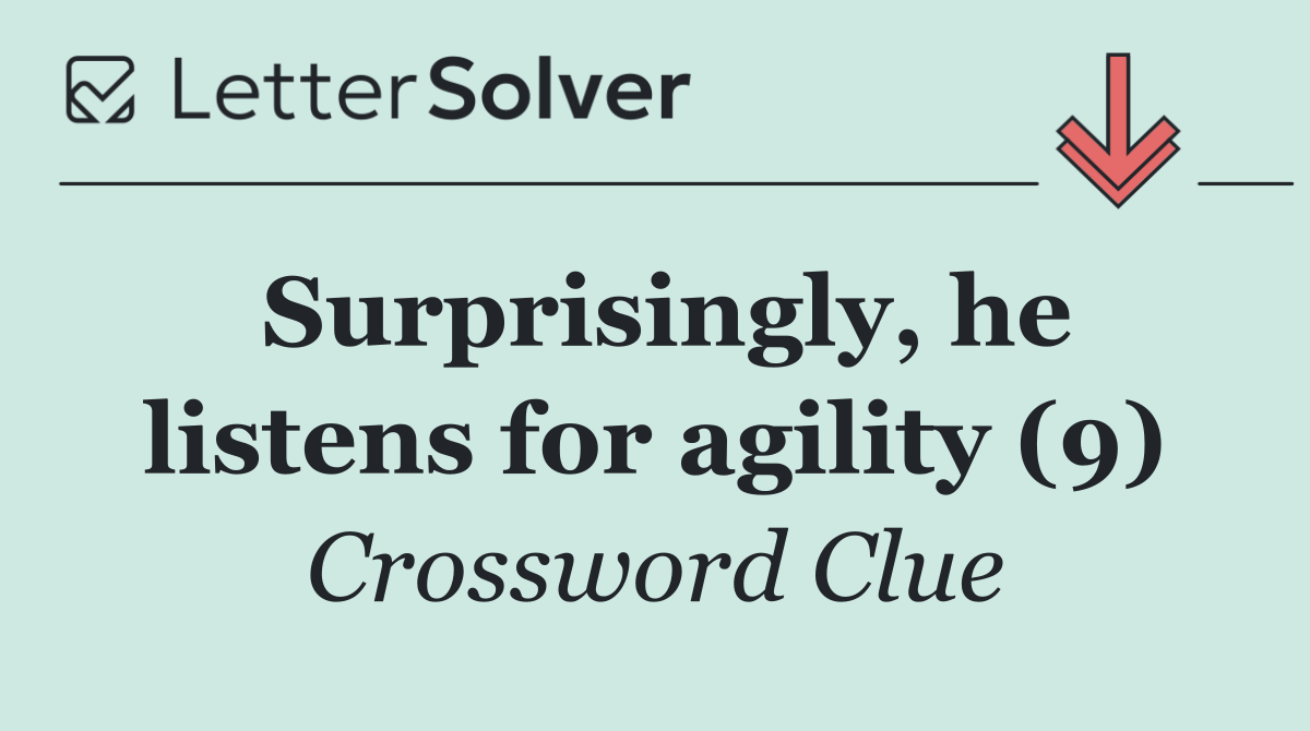Surprisingly, he listens for agility (9)