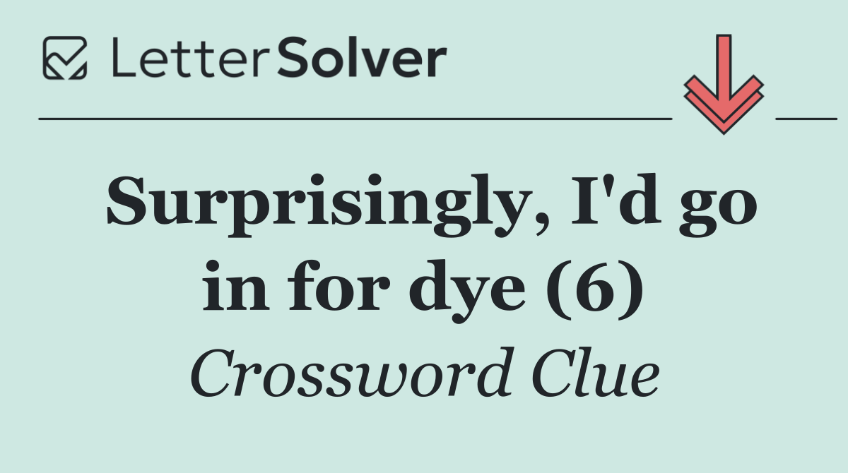 Surprisingly, I'd go in for dye (6)