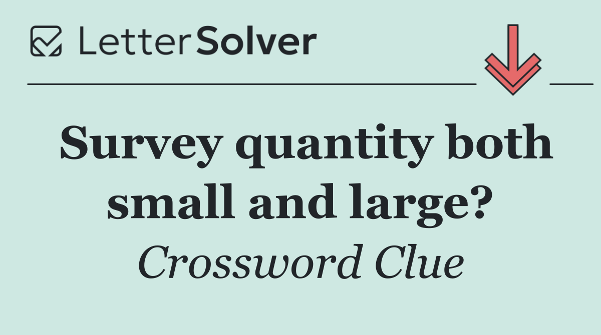Survey quantity both small and large?