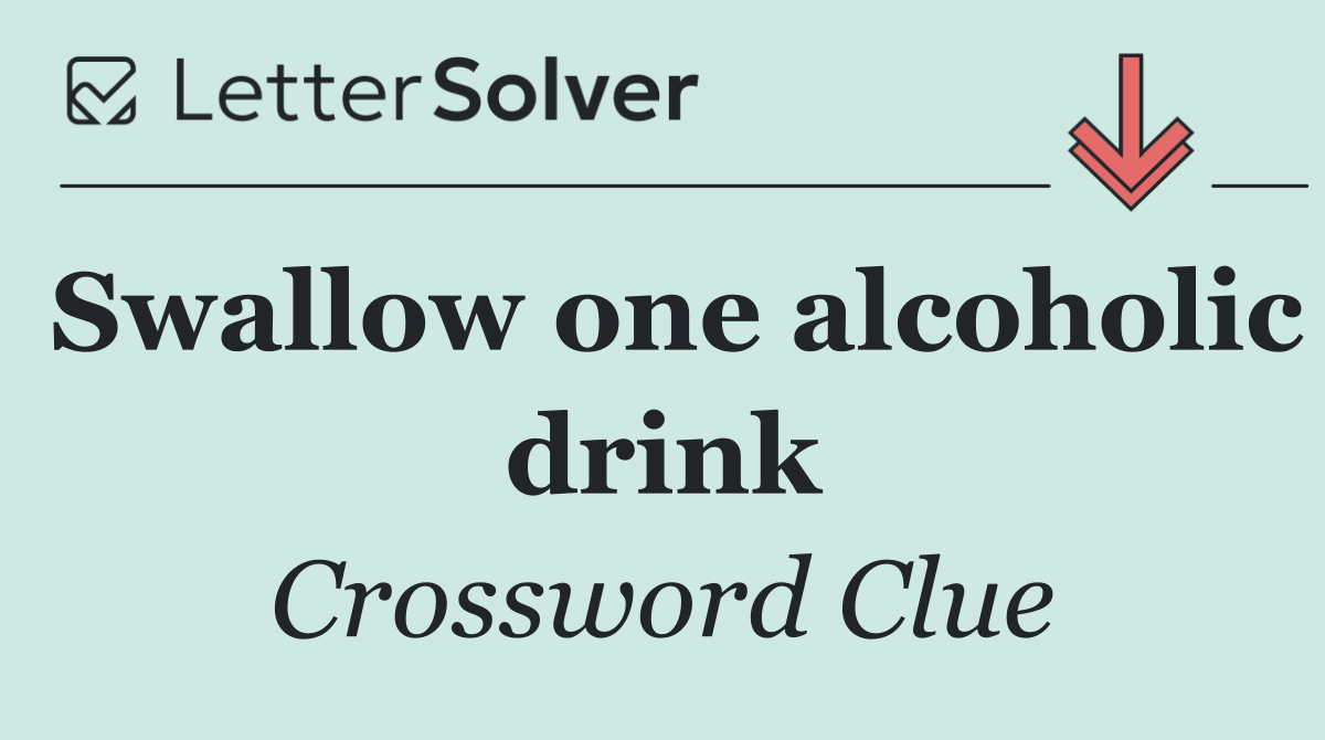 Swallow one alcoholic drink