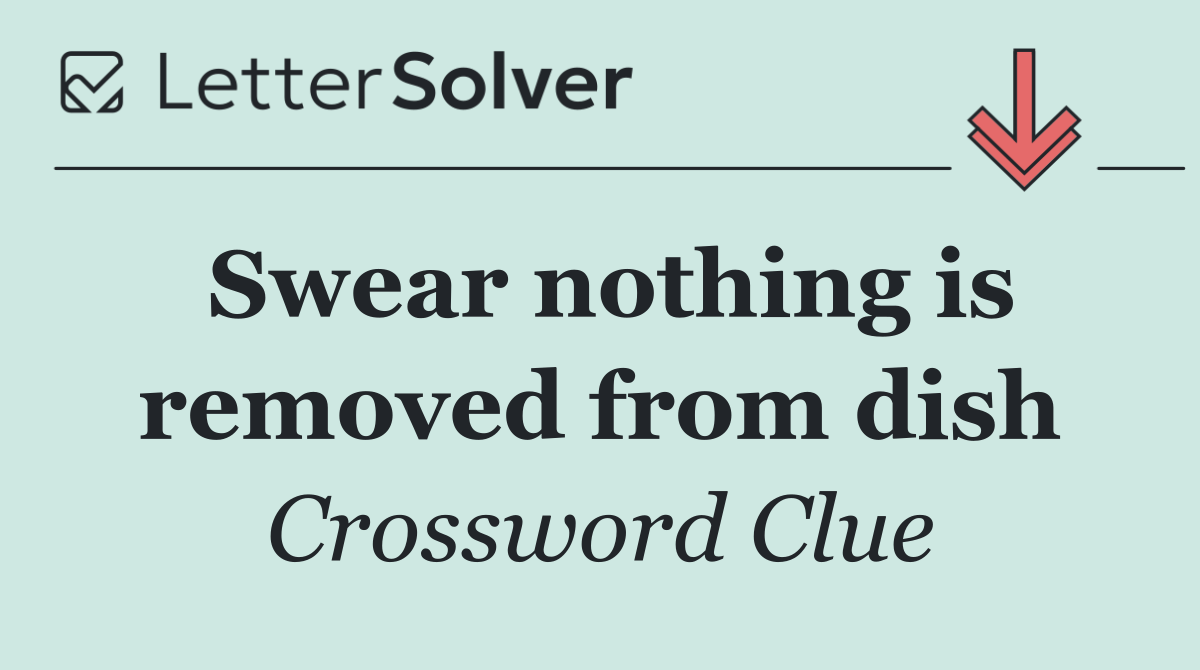 Swear nothing is removed from dish