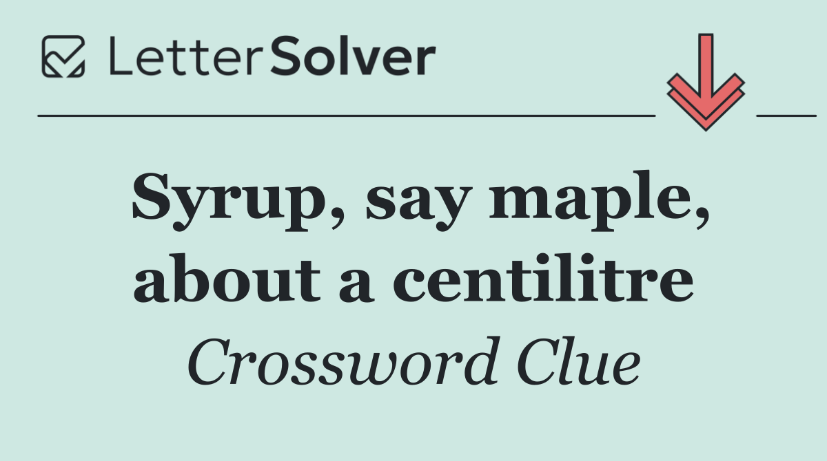 Syrup, say maple, about a centilitre
