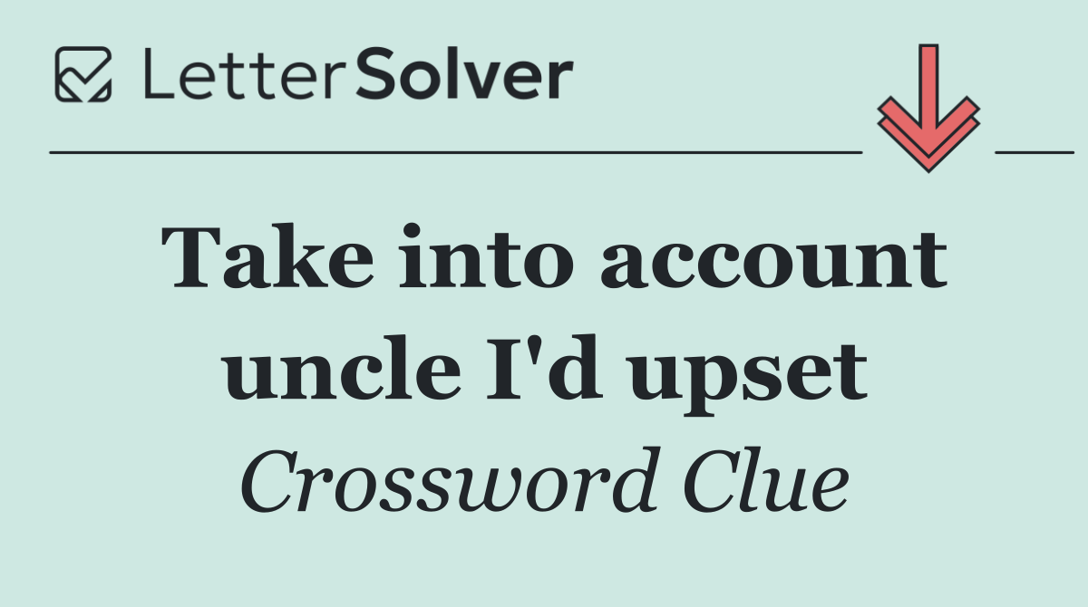 Take into account uncle I'd upset