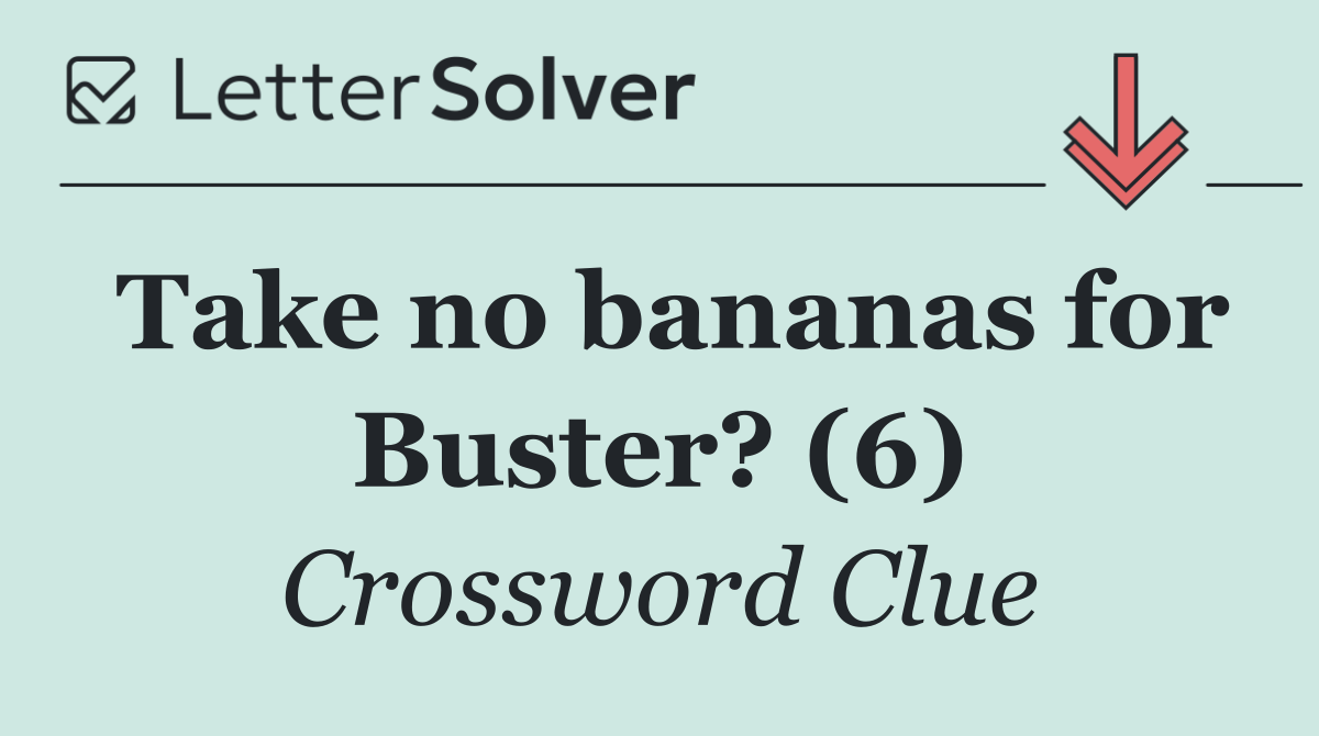 Take no bananas for Buster? (6)